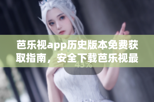芭樂視app歷史版本免費獲取指南，安全下載芭樂視最新與舊版APK，享受全方位影視資源。