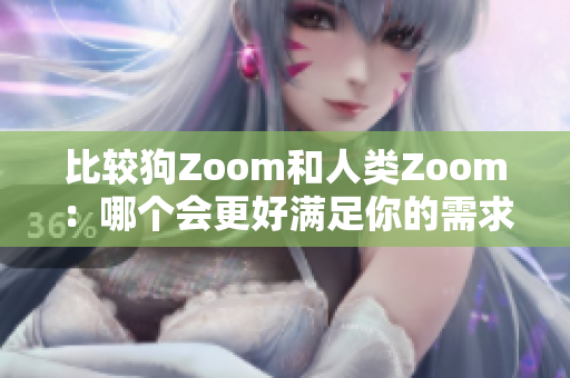 比較狗Zoom和人類(lèi)Zoom：哪個(gè)會(huì)更好滿足你的需求？
