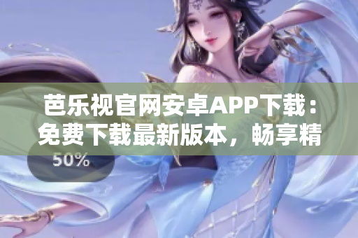芭樂視官網(wǎng)安卓APP下載：免費下載最新版本，暢享精彩影視內(nèi)容