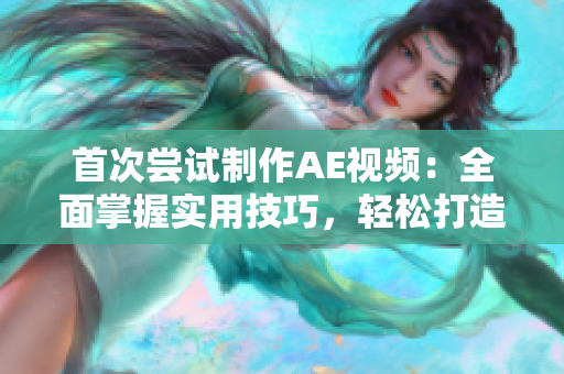 首次嘗試制作AE視頻：全面掌握實用技巧，輕松打造驚艷效果