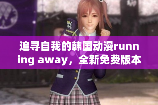 追尋自我的韓國動漫running away，全新免費版本上線！