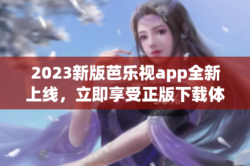 2023新版芭樂視app全新上線，立即享受正版下載體驗