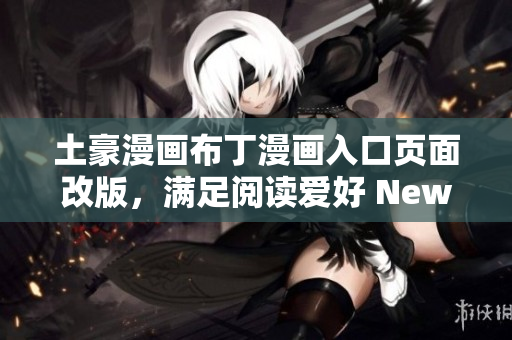 土豪漫畫布丁漫畫入口頁面改版，滿足閱讀愛好 New!土豪漫畫布丁漫畫更新，精彩看點搶先知