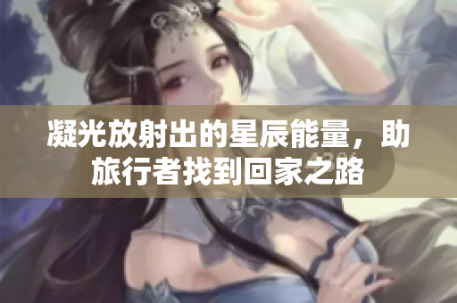 凝光放射出的星辰能量，助旅行者找到回家之路