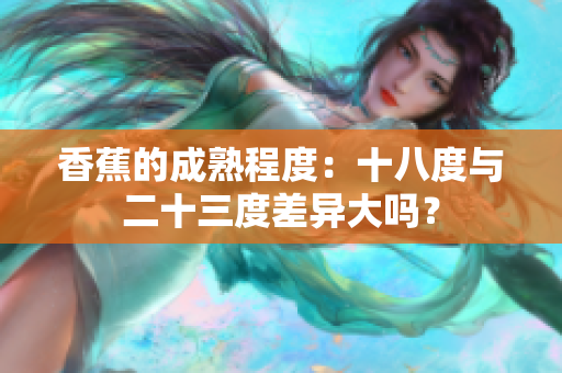 香蕉的成熟程度：十八度與二十三度差異大嗎？