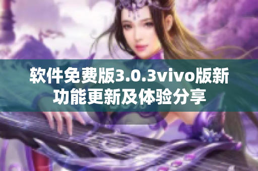 軟件免費版3.0.3vivo版新功能更新及體驗分享
