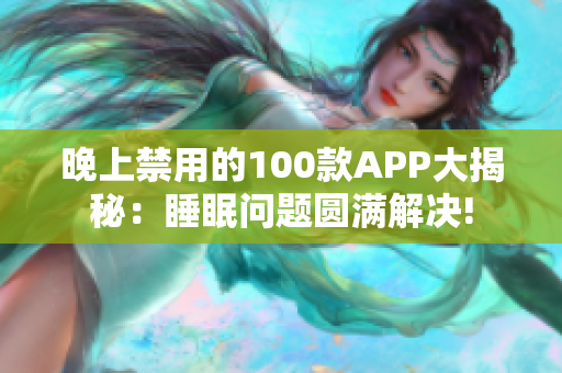晚上禁用的100款A(yù)PP大揭秘：睡眠問(wèn)題圓滿解決!