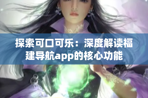 探索可口可樂(lè)：深度解讀福建導(dǎo)航app的核心功能