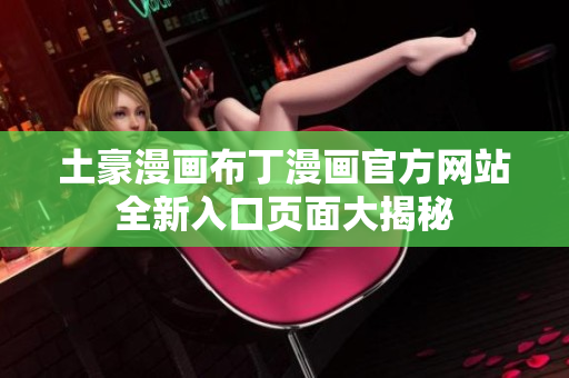 土豪漫畫布丁漫畫官方網(wǎng)站全新入口頁面大揭秘