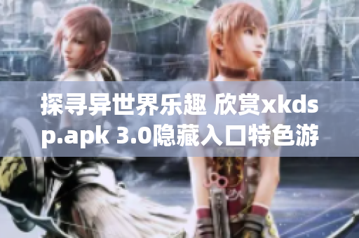 探尋異世界樂(lè)趣 欣賞xkdsp.apk 3.0隱藏入口特色游戲