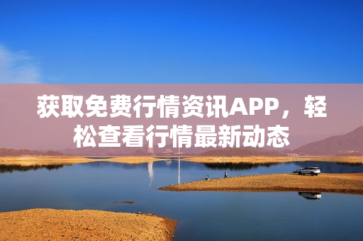 獲取免費(fèi)行情資訊APP，輕松查看行情最新動(dòng)態(tài)