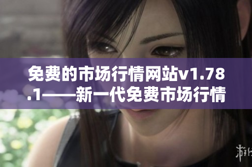 免費的市場行情網(wǎng)站v1.78.1——新一代免費市場行情網(wǎng)站最新版本上線!