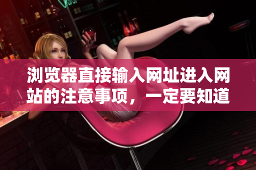 瀏覽器直接輸入網(wǎng)址進(jìn)入網(wǎng)站的注意事項(xiàng)，一定要知道