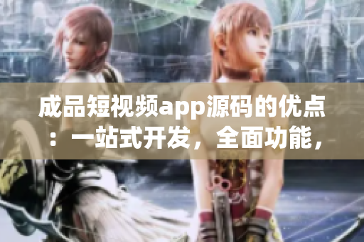 成品短視頻app源碼的優(yōu)點(diǎn)：一站式開發(fā)，全面功能，易定制性