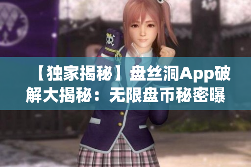 【獨家揭秘】盤絲洞App破解大揭秘：無限盤幣秘密曝光