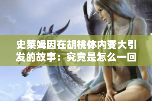 史萊姆因在胡桃體內(nèi)變大引發(fā)的故事：究竟是怎么一回事？