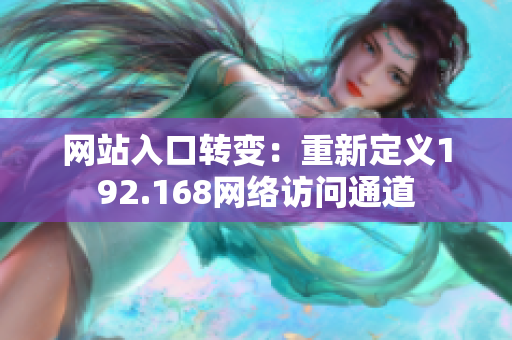網(wǎng)站入口轉(zhuǎn)變：重新定義192.168網(wǎng)絡(luò)訪問通道