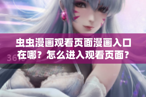蟲蟲漫畫觀看頁面漫畫入口在哪？怎么進(jìn)入觀看頁面？