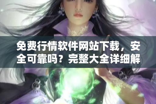 免費行情軟件網(wǎng)站下載，安全可靠嗎？完整大全詳細(xì)解讀