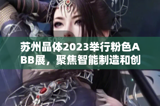 蘇州晶體2023舉行粉色ABB展，聚焦智能制造和創(chuàng)新技術(shù)