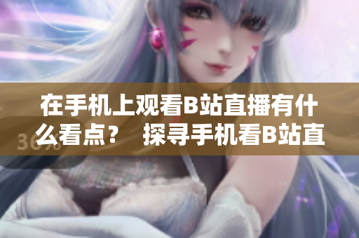 在手機(jī)上觀看B站直播有什么看點(diǎn)？  探尋手機(jī)看B站直播的魅力