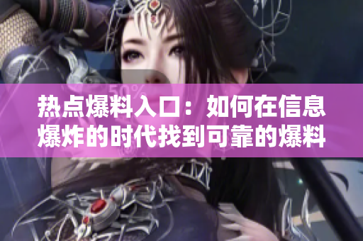 熱點(diǎn)爆料入口：如何在信息爆炸的時代找到可靠的爆料渠道？