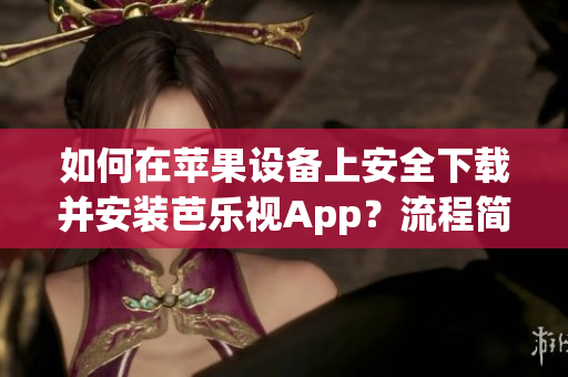 如何在蘋果設(shè)備上安全下載并安裝芭樂視App？流程簡單易懂，讓您輕松享受高清影視體驗
