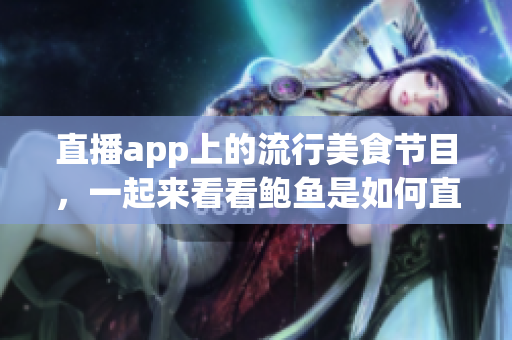 直播app上的流行美食節(jié)目，一起來看看鮑魚是如何直播展示的