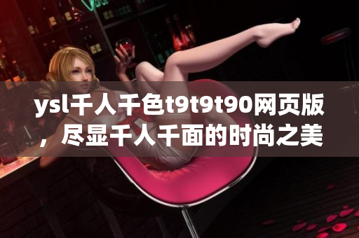 ysl千人千色t9t9t90網(wǎng)頁版，盡顯千人千面的時(shí)尚之美