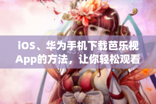 iOS、華為手機(jī)下載芭樂(lè)視App的方法，讓你輕松觀看精彩影視內(nèi)容