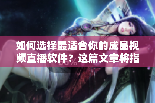 如何選擇最適合你的成品視頻直播軟件？這篇文章將指導(dǎo)你選擇最佳直播軟件！