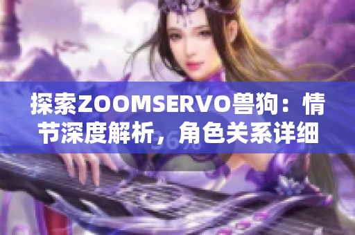 探索ZOOMSERVO獸狗：情節(jié)深度解析，角色關(guān)系詳細剖析
