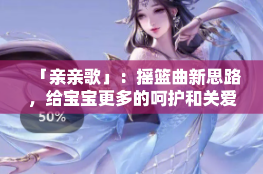 「親親歌」：搖籃曲新思路，給寶寶更多的呵護(hù)和關(guān)愛