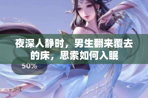 夜深人靜時(shí)，男生翻來(lái)覆去的床，思索如何入眠