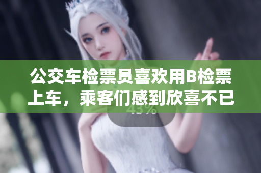 公交車檢票員喜歡用B檢票上車，乘客們感到欣喜不已