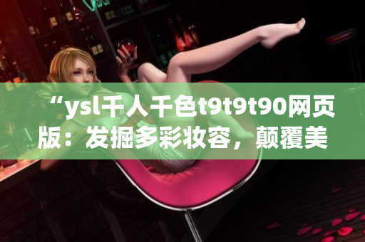 “ysl千人千色t9t9t90網(wǎng)頁(yè)版：發(fā)掘多彩妝容，顛覆美妝新潮流！”