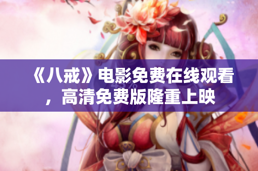 《八戒》電影免費在線觀看，高清免費版隆重上映
