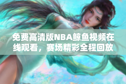 免費(fèi)高清版NBA鯨魚視頻在線觀看，賽場精彩全程回放
