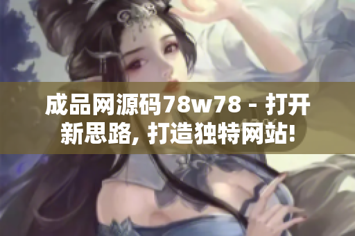成品網(wǎng)源碼78w78 - 打開新思路, 打造獨特網(wǎng)站!