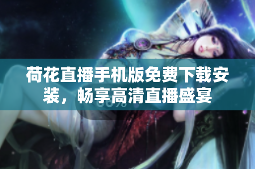 荷花直播手機版免費下載安裝，暢享高清直播盛宴