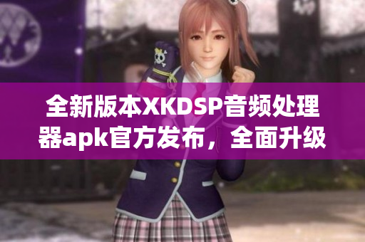 全新版本XKDSP音頻處理器apk官方發(fā)布，全面升級功能介紹
