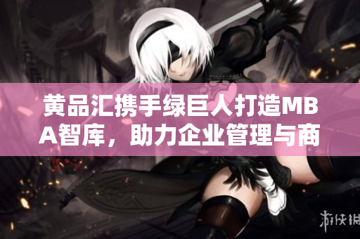 黃品匯攜手綠巨人打造MBA智庫(kù)，助力企業(yè)管理與商業(yè)發(fā)展