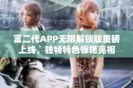 富二代APP無限解鎖版重磅上線，獨(dú)特特色驚艷亮相
