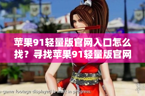 蘋果91輕量版官網(wǎng)入口怎么找？尋找蘋果91輕量版官網(wǎng)入口的方法
