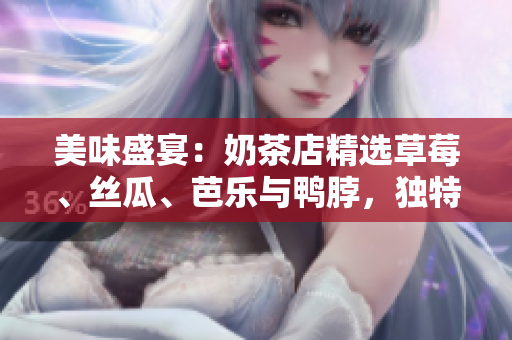美味盛宴：奶茶店精選草莓、絲瓜、芭樂(lè)與鴨脖，獨(dú)特裝飾吸引眼球