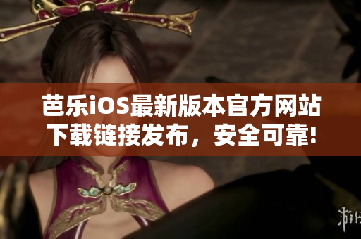 芭樂(lè)iOS最新版本官方網(wǎng)站下載鏈接發(fā)布，安全可靠!