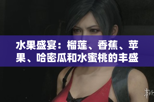 水果盛宴：榴蓮、香蕉、蘋果、哈密瓜和水蜜桃的豐盛味蕾盛宴