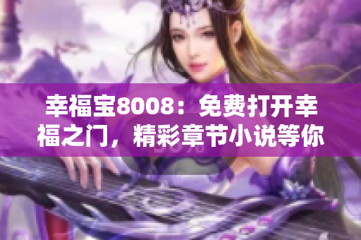 幸福寶8008：免費(fèi)打開(kāi)幸福之門(mén)，精彩章節(jié)小說(shuō)等你閱讀