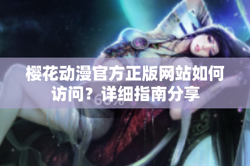 櫻花動(dòng)漫官方正版網(wǎng)站如何訪問(wèn)？詳細(xì)指南分享