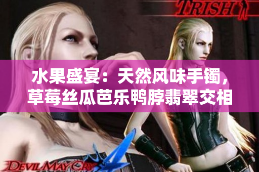水果盛宴：天然風(fēng)味手鐲，草莓絲瓜芭樂鴨脖翡翠交相輝映